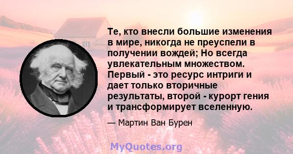 Те, кто внесли большие изменения в мире, никогда не преуспели в получении вождей; Но всегда увлекательным множеством. Первый - это ресурс интриги и дает только вторичные результаты, второй - курорт гения и