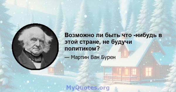 Возможно ли быть что -нибудь в этой стране, не будучи политиком?