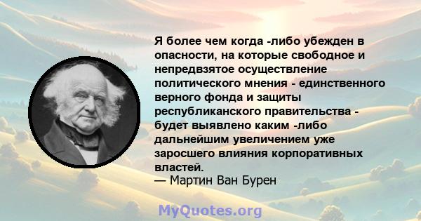 Я более чем когда -либо убежден в опасности, на которые свободное и непредвзятое осуществление политического мнения - единственного верного фонда и защиты республиканского правительства - будет выявлено каким -либо