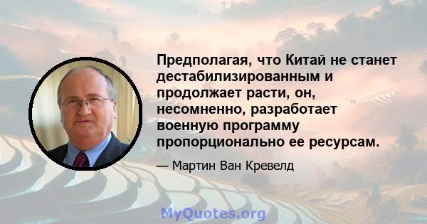 Предполагая, что Китай не станет дестабилизированным и продолжает расти, он, несомненно, разработает военную программу пропорционально ее ресурсам.