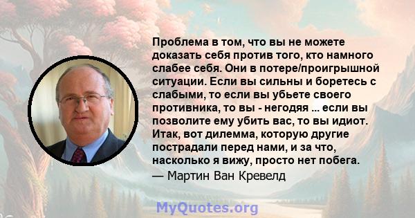 Проблема в том, что вы не можете доказать себя против того, кто намного слабее себя. Они в потере/проигрышной ситуации. Если вы сильны и боретесь с слабыми, то если вы убьете своего противника, то вы - негодяя ... если