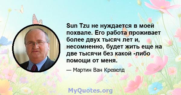 Sun Tzu не нуждается в моей похвале. Его работа проживает более двух тысяч лет и, несомненно, будет жить еще на две тысячи без какой -либо помощи от меня.