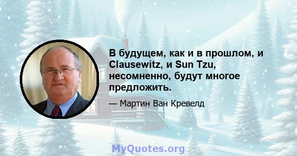 В будущем, как и в прошлом, и Clausewitz, и Sun Tzu, несомненно, будут многое предложить.