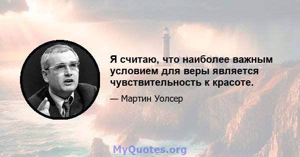 Я считаю, что наиболее важным условием для веры является чувствительность к красоте.