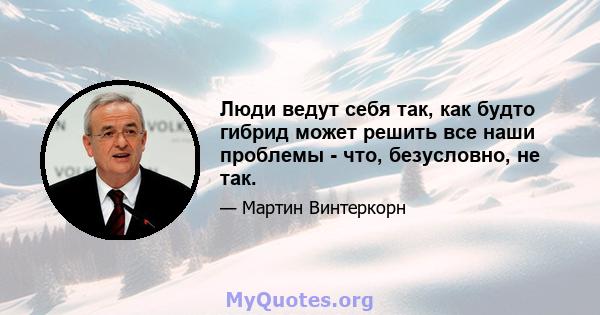 Люди ведут себя так, как будто гибрид может решить все наши проблемы - что, безусловно, не так.