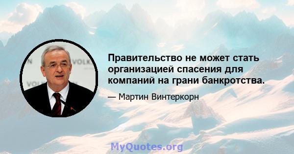 Правительство не может стать организацией спасения для компаний на грани банкротства.