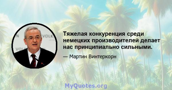 Тяжелая конкуренция среди немецких производителей делает нас принципиально сильными.