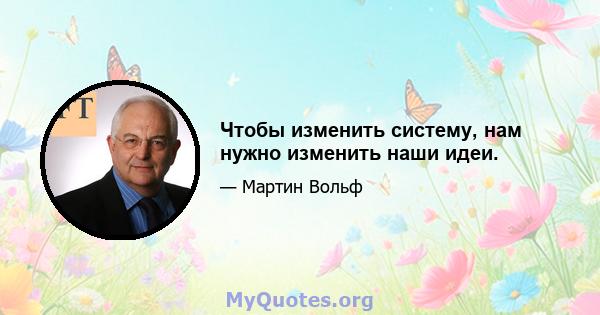 Чтобы изменить систему, нам нужно изменить наши идеи.