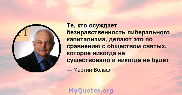 Те, кто осуждает безнравственность либерального капитализма, делают это по сравнению с обществом святых, которое никогда не существовало и никогда не будет