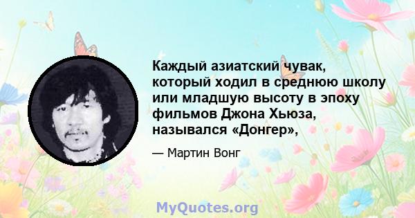 Каждый азиатский чувак, который ходил в среднюю школу или младшую высоту в эпоху фильмов Джона Хьюза, назывался «Донгер»,