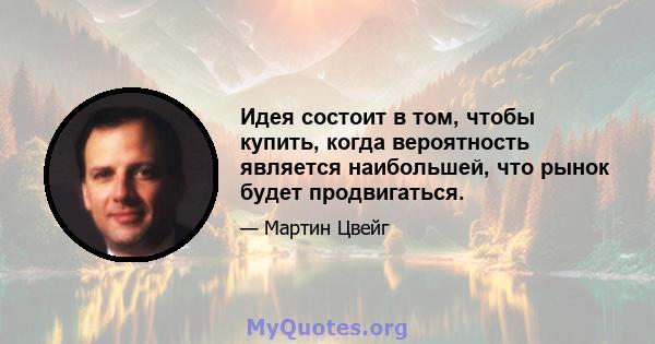 Идея состоит в том, чтобы купить, когда вероятность является наибольшей, что рынок будет продвигаться.