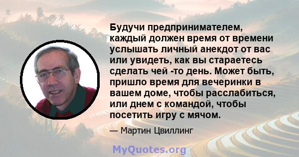 Будучи предпринимателем, каждый должен время от времени услышать личный анекдот от вас или увидеть, как вы стараетесь сделать чей -то день. Может быть, пришло время для вечеринки в вашем доме, чтобы расслабиться, или