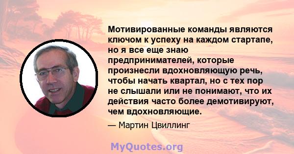 Мотивированные команды являются ключом к успеху на каждом стартапе, но я все еще знаю предпринимателей, которые произнесли вдохновляющую речь, чтобы начать квартал, но с тех пор не слышали или не понимают, что их