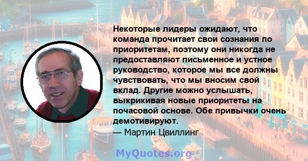 Некоторые лидеры ожидают, что команда прочитает свои сознания по приоритетам, поэтому они никогда не предоставляют письменное и устное руководство, которое мы все должны чувствовать, что мы вносим свой вклад. Другие