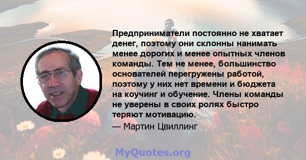 Предприниматели постоянно не хватает денег, поэтому они склонны нанимать менее дорогих и менее опытных членов команды. Тем не менее, большинство основателей перегружены работой, поэтому у них нет времени и бюджета на