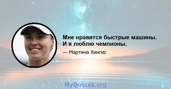 Мне нравятся быстрые машины. И я люблю чемпионы.