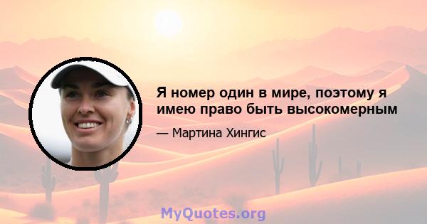 Я номер один в мире, поэтому я имею право быть высокомерным