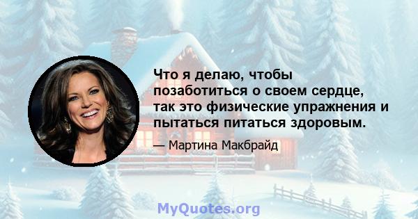 Что я делаю, чтобы позаботиться о своем сердце, так это физические упражнения и пытаться питаться здоровым.