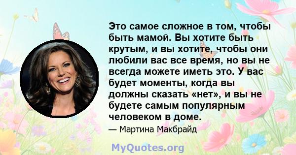 Это самое сложное в том, чтобы быть мамой. Вы хотите быть крутым, и вы хотите, чтобы они любили вас все время, но вы не всегда можете иметь это. У вас будет моменты, когда вы должны сказать «нет», и вы не будете самым