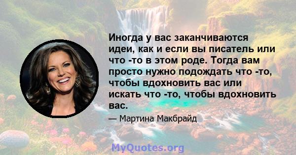 Иногда у вас заканчиваются идеи, как и если вы писатель или что -то в этом роде. Тогда вам просто нужно подождать что -то, чтобы вдохновить вас или искать что -то, чтобы вдохновить вас.