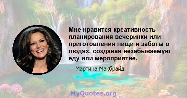 Мне нравится креативность планирования вечеринки или приготовления пищи и заботы о людях, создавая незабываемую еду или мероприятие.