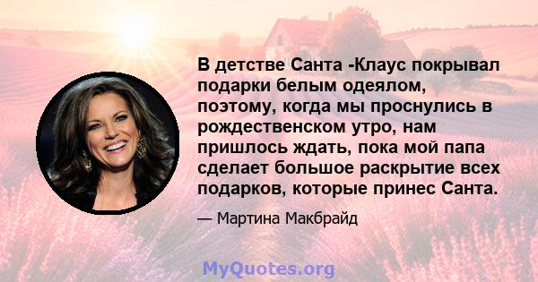 В детстве Санта -Клаус покрывал подарки белым одеялом, поэтому, когда мы проснулись в рождественском утро, нам пришлось ждать, пока мой папа сделает большое раскрытие всех подарков, которые принес Санта.