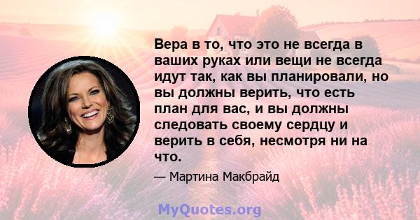 Вера в то, что это не всегда в ваших руках или вещи не всегда идут так, как вы планировали, но вы должны верить, что есть план для вас, и вы должны следовать своему сердцу и верить в себя, несмотря ни на что.