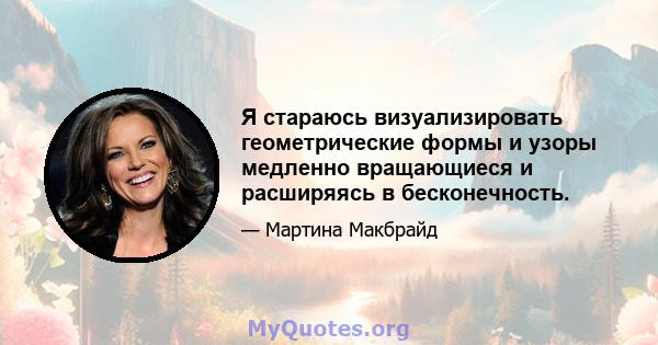 Я стараюсь визуализировать геометрические формы и узоры медленно вращающиеся и расширяясь в бесконечность.