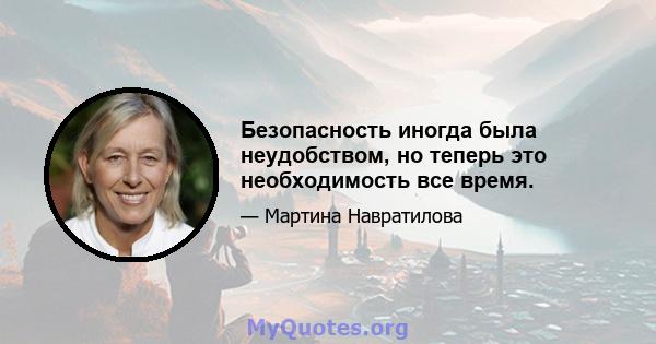 Безопасность иногда была неудобством, но теперь это необходимость все время.