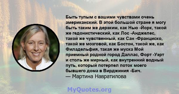 Быть тупым с вашими чувствами очень американский. В этой большой стране я могу быть таким же дерзким, как Нью -Йорк, такой же гедонистический, как Лос -Анджелес, такой же чувственный, как Сан -Франциско, такой же