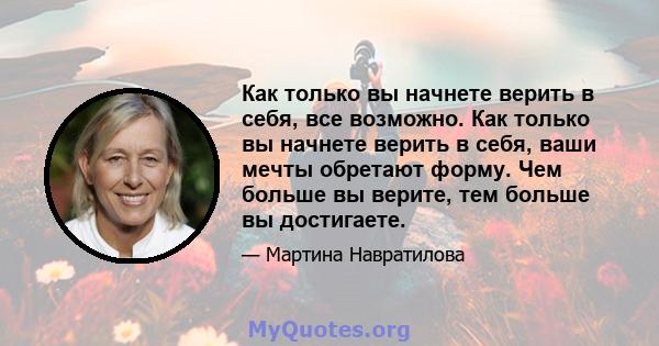 Как только вы начнете верить в себя, все возможно. Как только вы начнете верить в себя, ваши мечты обретают форму. Чем больше вы верите, тем больше вы достигаете.