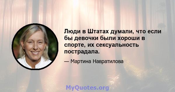 Люди в Штатах думали, что если бы девочки были хороши в спорте, их сексуальность пострадала.