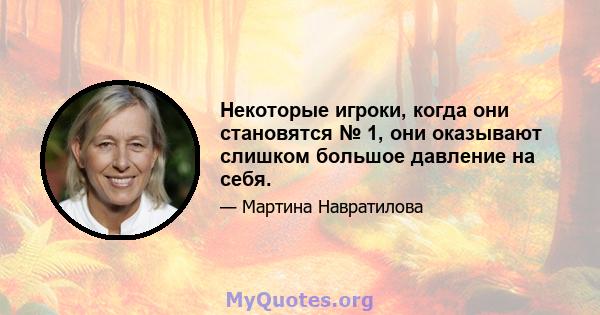 Некоторые игроки, когда они становятся № 1, они оказывают слишком большое давление на себя.