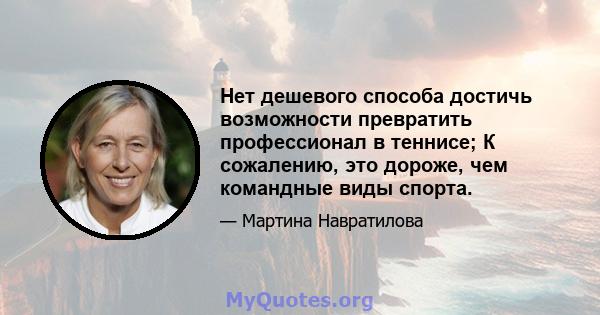 Нет дешевого способа достичь возможности превратить профессионал в теннисе; К сожалению, это дороже, чем командные виды спорта.