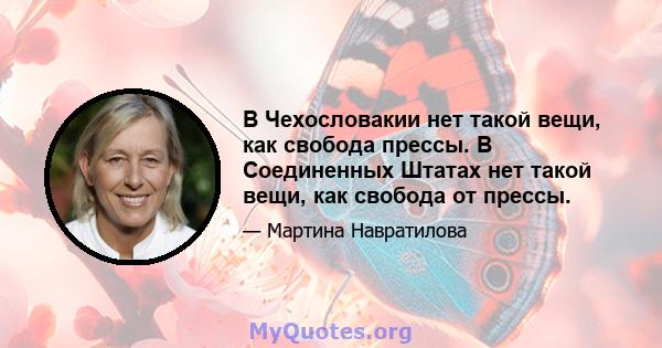 В Чехословакии нет такой вещи, как свобода прессы. В Соединенных Штатах нет такой вещи, как свобода от прессы.