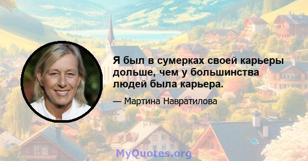 Я был в сумерках своей карьеры дольше, чем у большинства людей была карьера.