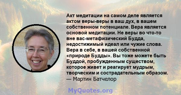 Акт медитации на самом деле является актом веры-веры в ваш дух, в вашем собственном потенциале. Вера является основой медитации. Не веры во что-то вне вас-метафизический Будда, недостижимый идеал или чужие слова. Вера в 