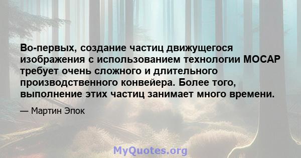 Во-первых, создание частиц движущегося изображения с использованием технологии MOCAP требует очень сложного и длительного производственного конвейера. Более того, выполнение этих частиц занимает много времени.