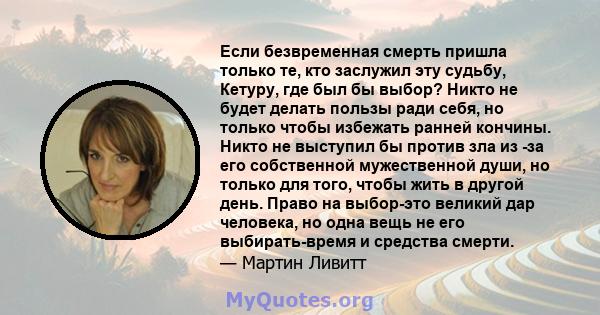 Если безвременная смерть пришла только те, кто заслужил эту судьбу, Кетуру, где был бы выбор? Никто не будет делать пользы ради себя, но только чтобы избежать ранней кончины. Никто не выступил бы против зла из -за его