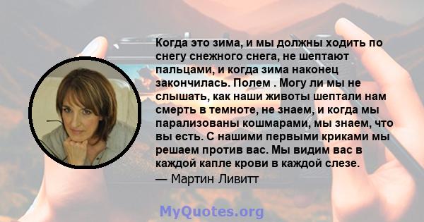 Когда это зима, и мы должны ходить по снегу снежного снега, не шептают пальцами, и когда зима наконец закончилась. Полем . Могу ли мы не слышать, как наши животы шептали нам смерть в темноте, не знаем, и когда мы