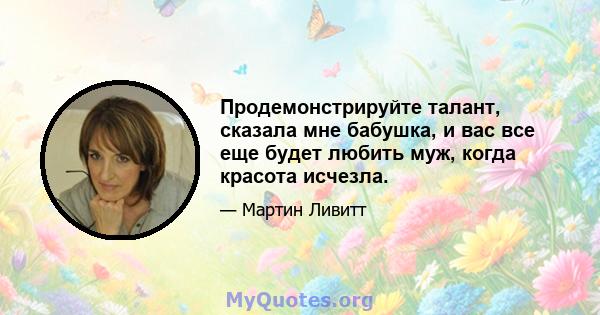 Продемонстрируйте талант, сказала мне бабушка, и вас все еще будет любить муж, когда красота исчезла.