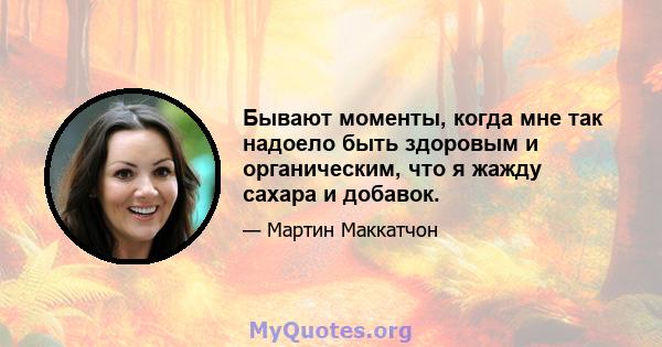 Бывают моменты, когда мне так надоело быть здоровым и органическим, что я жажду сахара и добавок.