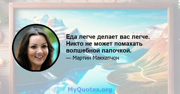 Еда легче делает вас легче. Никто не может помахать волшебной палочкой.