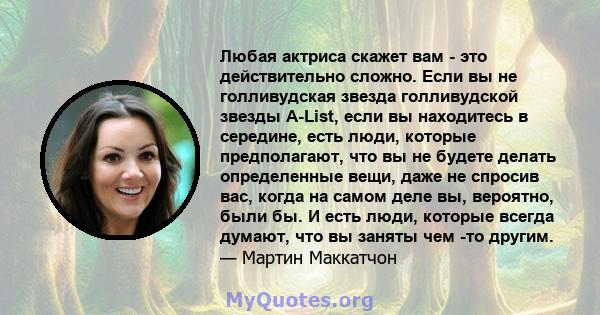 Любая актриса скажет вам - это действительно сложно. Если вы не голливудская звезда голливудской звезды A-List, если вы находитесь в середине, есть люди, которые предполагают, что вы не будете делать определенные вещи,