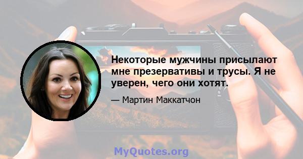 Некоторые мужчины присылают мне презервативы и трусы. Я не уверен, чего они хотят.