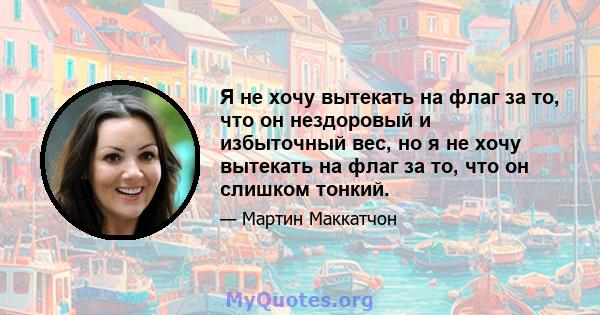 Я не хочу вытекать на флаг за то, что он нездоровый и избыточный вес, но я не хочу вытекать на флаг за то, что он слишком тонкий.