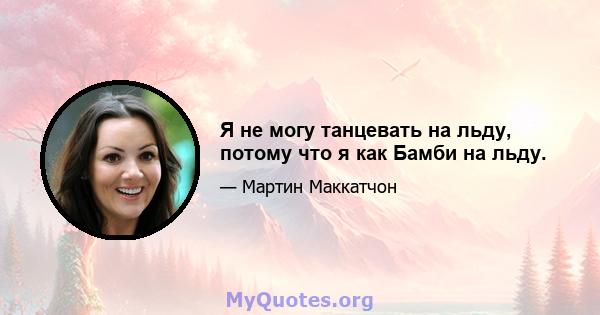 Я не могу танцевать на льду, потому что я как Бамби на льду.