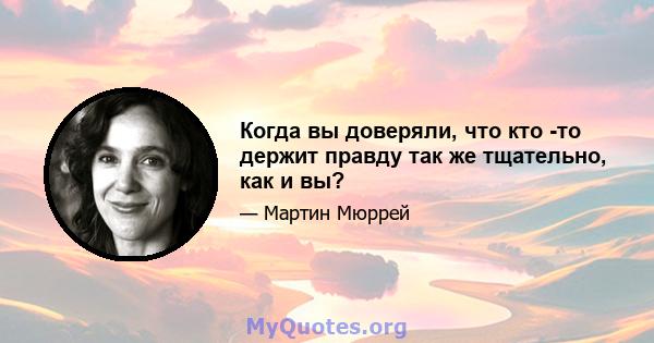 Когда вы доверяли, что кто -то держит правду так же тщательно, как и вы?