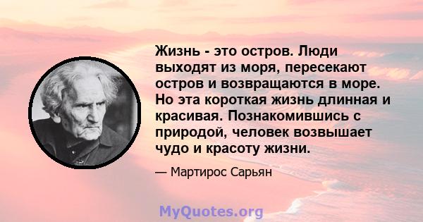 Жизнь - это остров. Люди выходят из моря, пересекают остров и возвращаются в море. Но эта короткая жизнь длинная и красивая. Познакомившись с природой, человек возвышает чудо и красоту жизни.