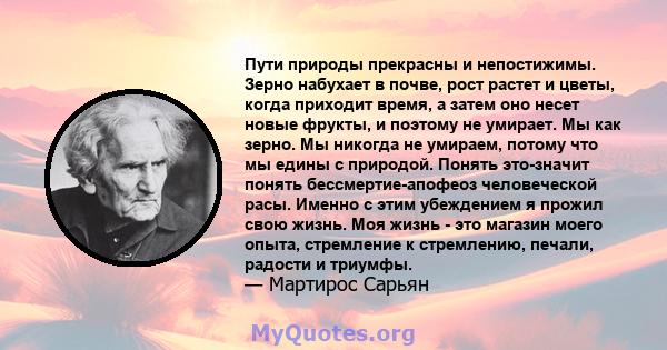 Пути природы прекрасны и непостижимы. Зерно набухает в почве, рост растет и цветы, когда приходит время, а затем оно несет новые фрукты, и поэтому не умирает. Мы как зерно. Мы никогда не умираем, потому что мы едины с